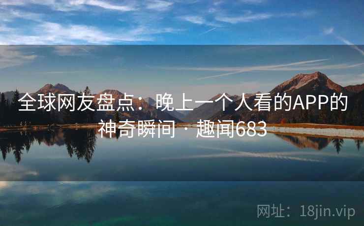 全球网友盘点：晚上一个人看的APP的神奇瞬间 · 趣闻683  第2张
