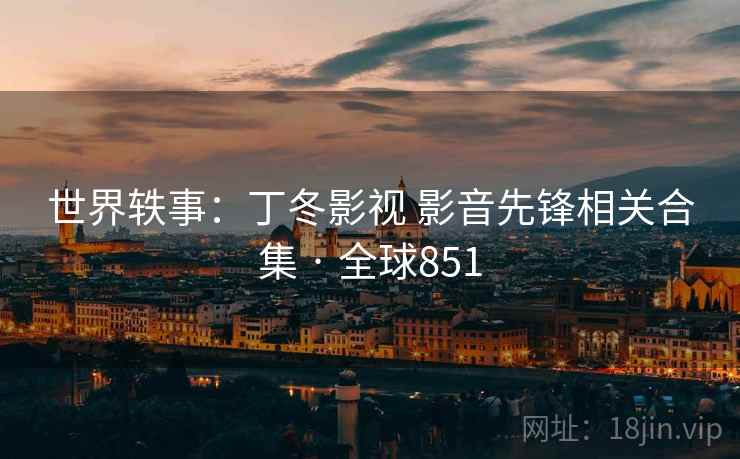 世界轶事：丁冬影视 影音先锋相关合集 · 全球851  第2张