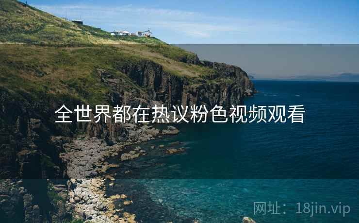 全世界都在热议粉色视频观看  第1张