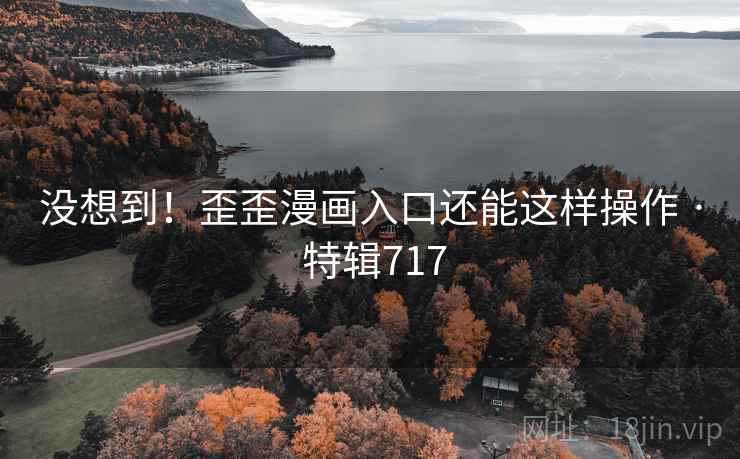 没想到！歪歪漫画入口还能这样操作 · 特辑717  第2张