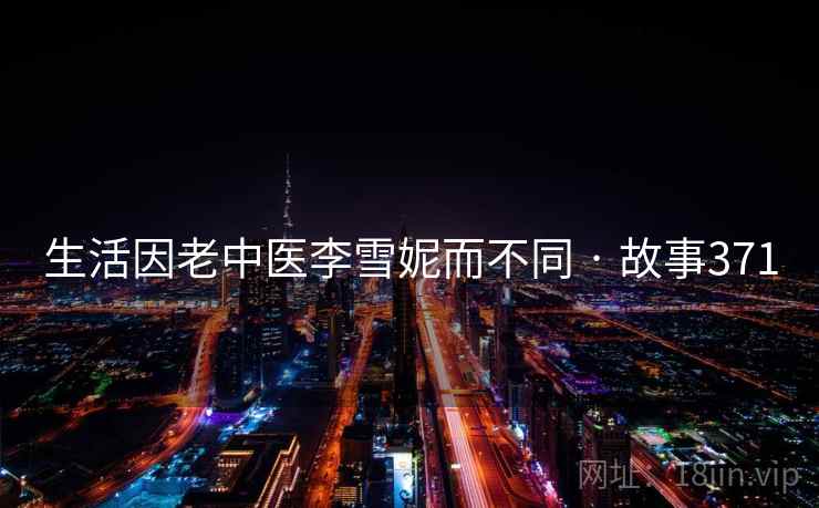 生活因老中医李雪妮而不同 · 故事371  第2张