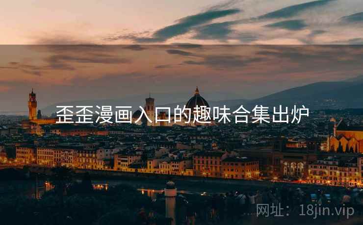 歪歪漫画入口的趣味合集出炉