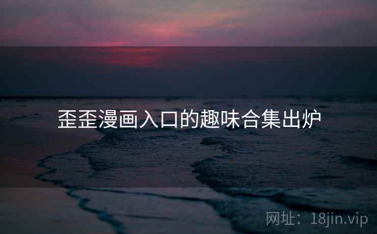 歪歪漫画入口的趣味合集出炉  第2张