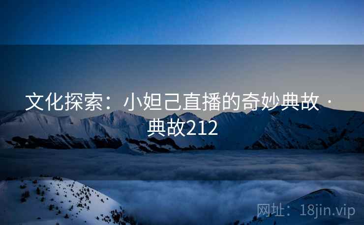 文化探索：小妲己直播的奇妙典故 · 典故212