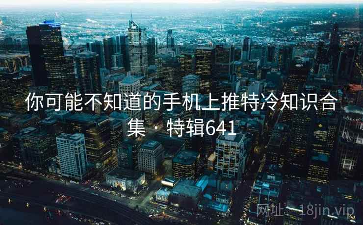 你可能不知道的手机上推特冷知识合集 · 特辑641