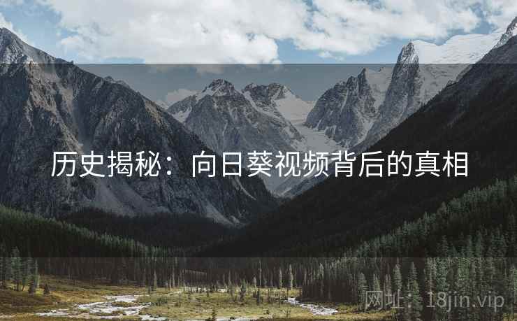 历史揭秘：向日葵视频背后的真相