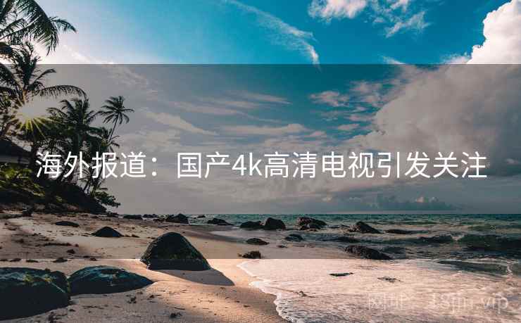海外报道：国产4k高清电视引发关注  第2张
