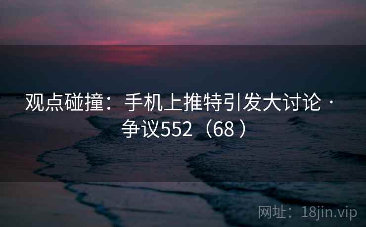 观点碰撞:手机上推特引发大讨论 · 争议552(68 ) 第2张 观点碰撞:手机上推特引发大讨论 · 争议552(68 ) 第2张