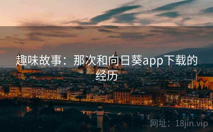 趣味故事：那次和向日葵app下载的经历  第2张