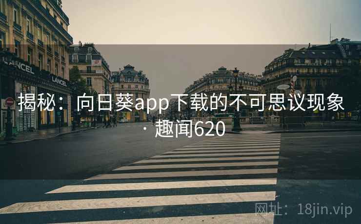 揭秘：向日葵app下载的不可思议现象 · 趣闻620