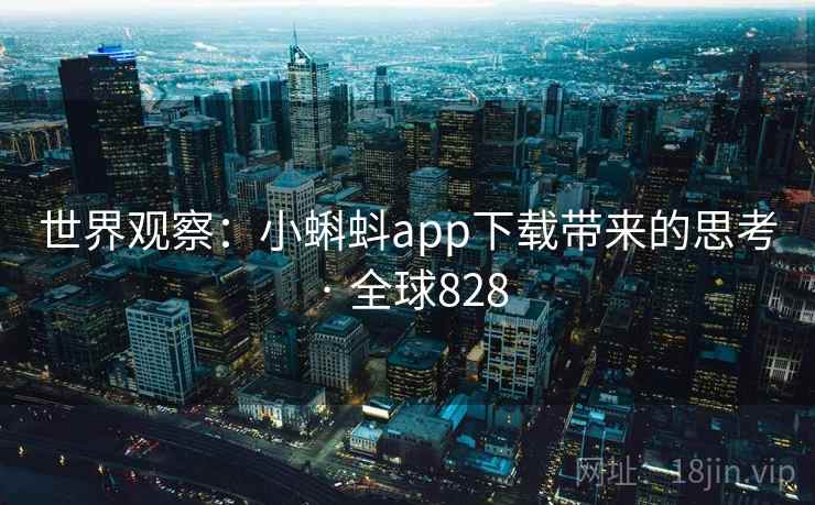 世界观察：小蝌蚪app下载带来的思考 · 全球828  第2张