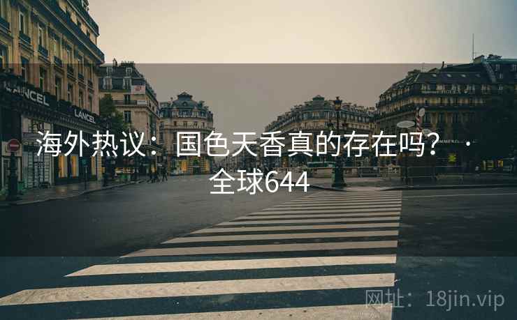 海外热议：国色天香真的存在吗？ · 全球644