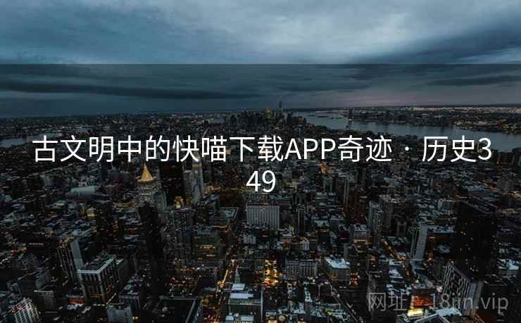古文明中的快喵下载APP奇迹 · 历史349  第2张