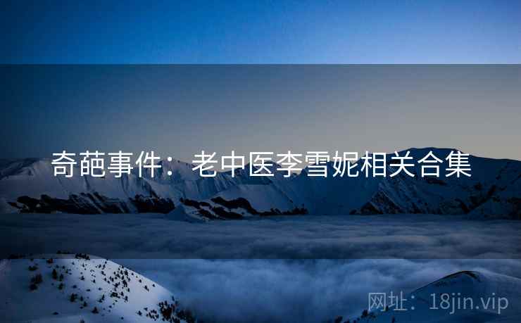 奇葩事件:老中医李雪妮相关合集 第1张 奇葩事件:老中医李雪妮相关合集 第1张