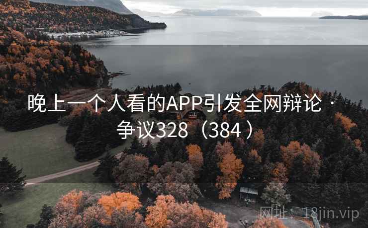 晚上一个人看的APP引发全网辩论 · 争议328（384 ）  第1张