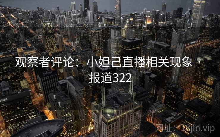 观察者评论：小妲己直播相关现象 · 报道322  第2张