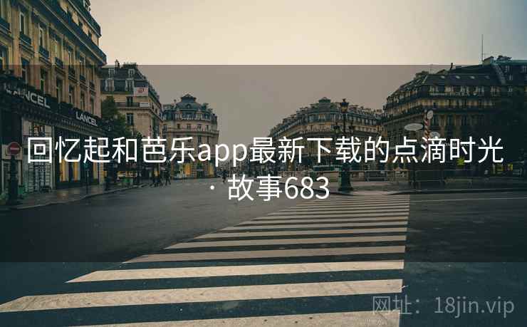 回忆起和芭乐app最新下载的点滴时光 · 故事683  第2张