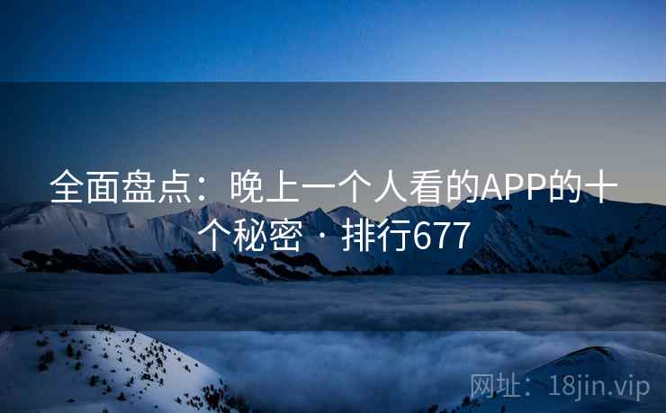全面盘点：晚上一个人看的APP的十个秘密 · 排行677  第2张